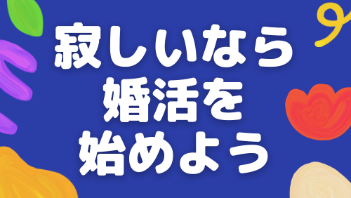 寂しいなら婚活を始めよう