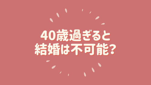 40歳過ぎると結婚はほぼ不可能？40代男性の婚活は厳しい！