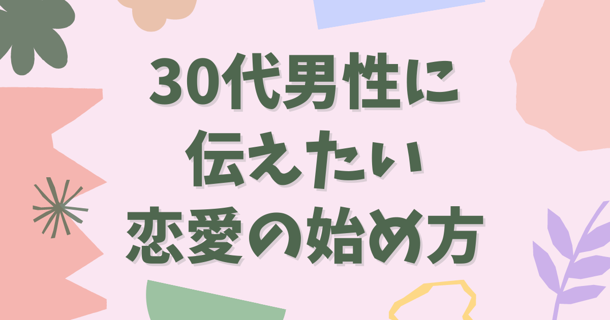 30代男性に伝えたい恋愛の始め方