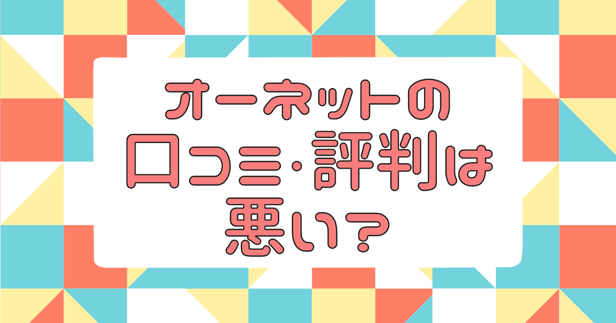 オーネットの口コミ・評判は悪い？