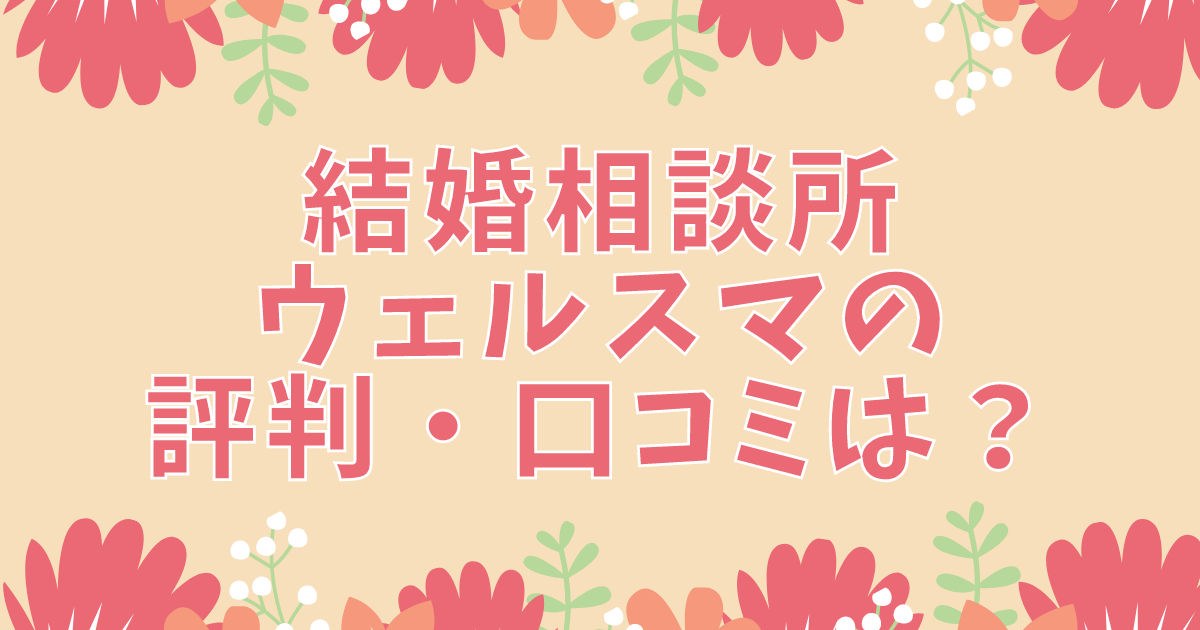 結婚相談所ウェルスマの 評判・口コミは？