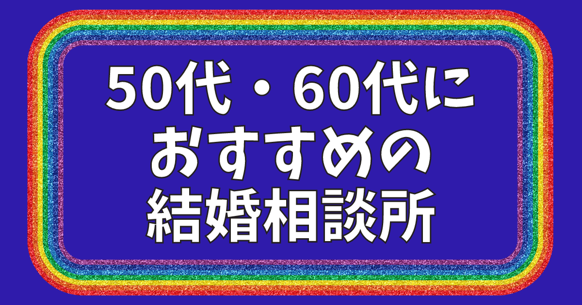 50代・60代におすすめの結婚相談所