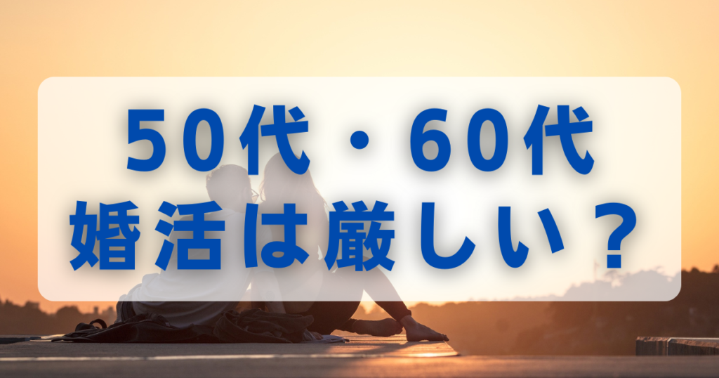 50代・60代の婚活は厳しい？