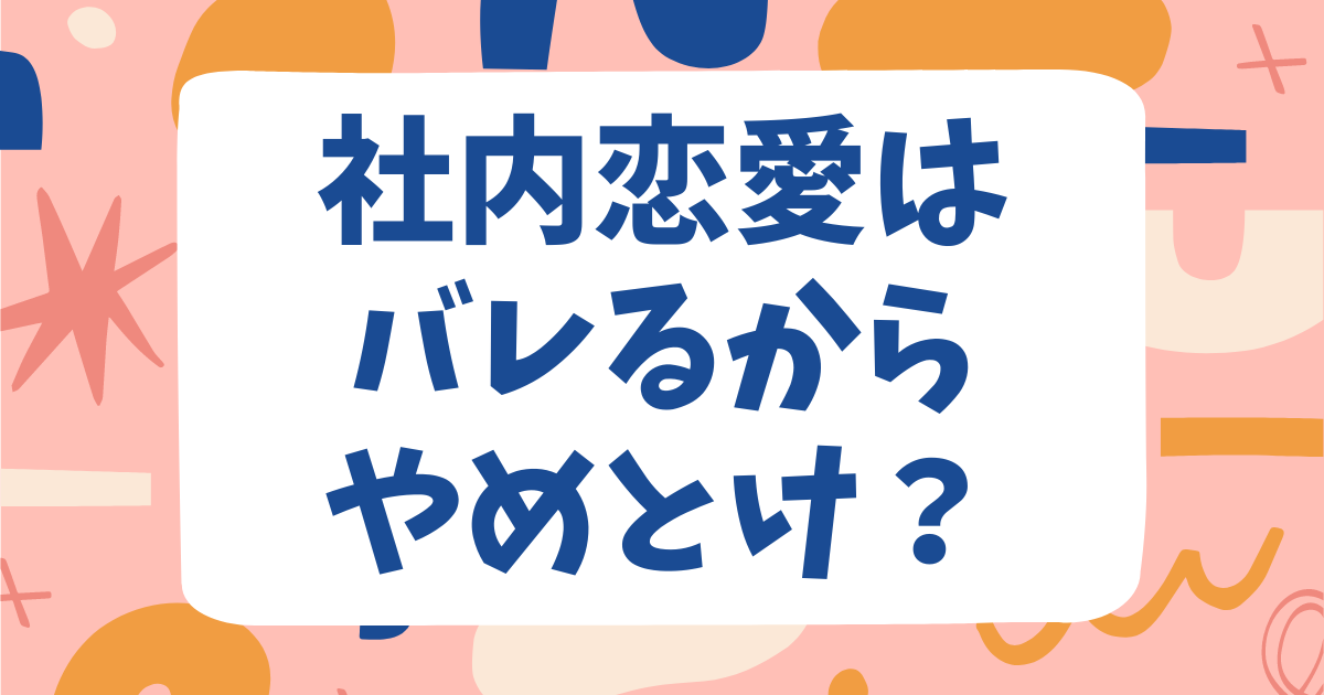 社内恋愛はバレるからやめとけ？