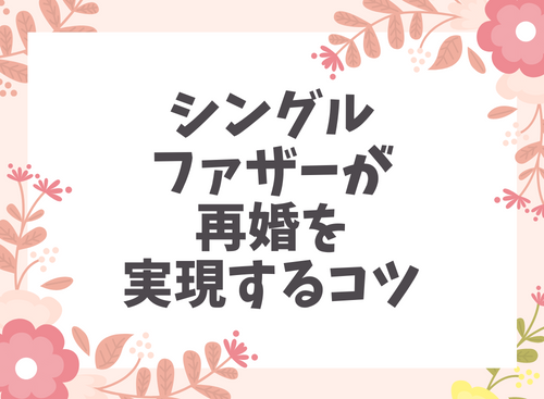 シングルファザーが再婚を実現するコツ