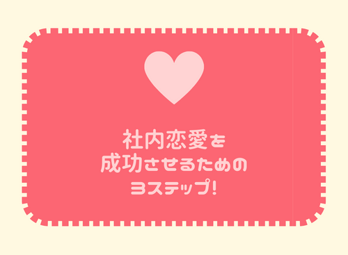 社内恋愛を成功させるための3ステップ！