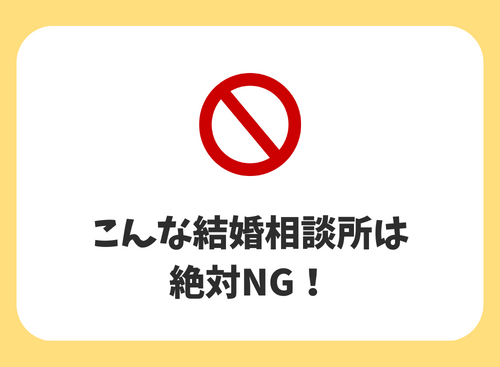 こんな結婚相談所は
絶対NG！