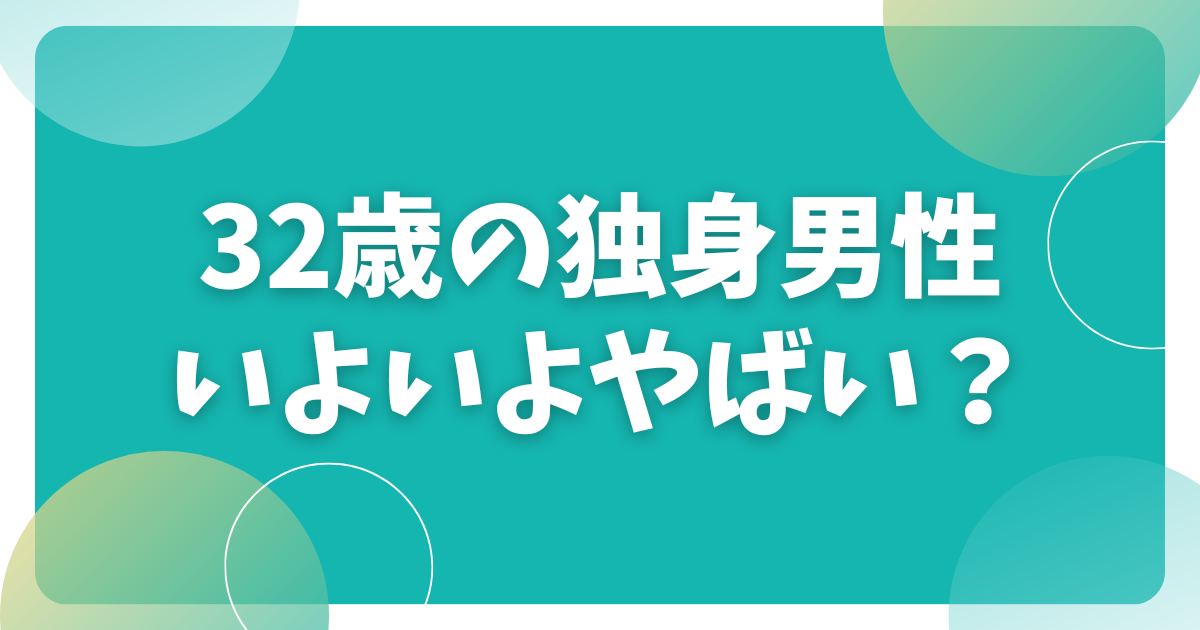 32歳の独身男性いよいよやばい？