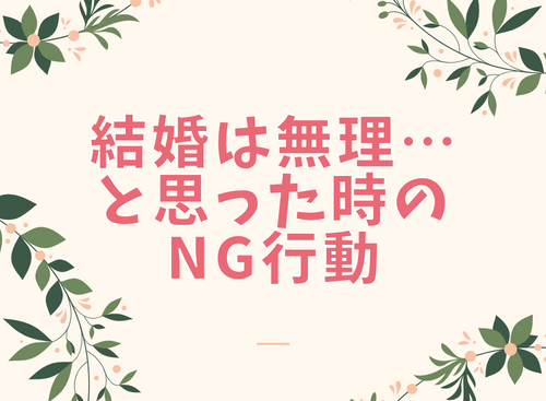 結婚は無理…と思った時のNG行動