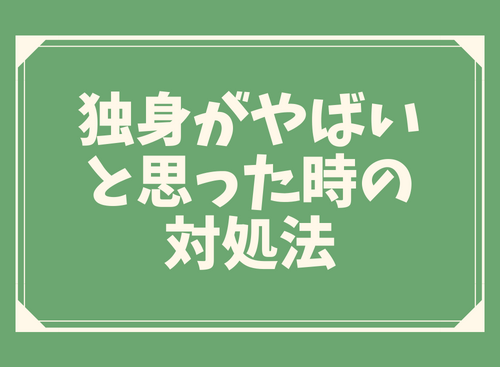 独身がやばいと思った時の対処法