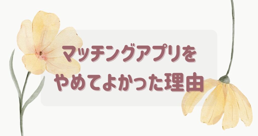 マッチングアプリをやめてよかった理由