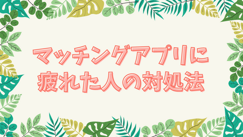 マッチングアプリに疲れた人の対処法