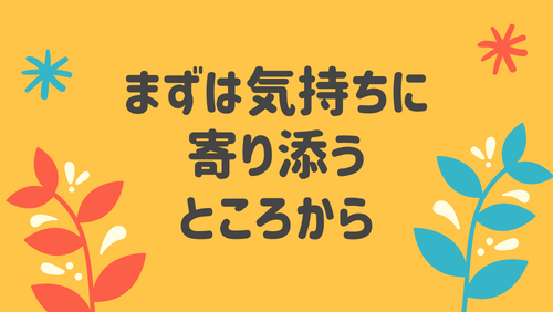 まずは気持ちに寄り添うところから