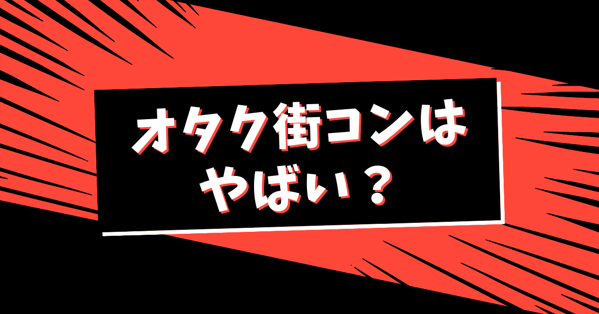 オタク街コンはやばい？