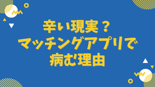 辛い現実？マッチングアプリで病む理由