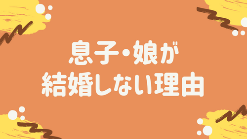 息子・娘が結婚しない理由