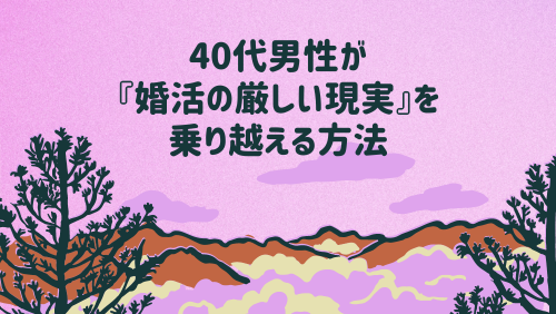 40代男性が「婚活の厳しい現実」を乗り越える方法