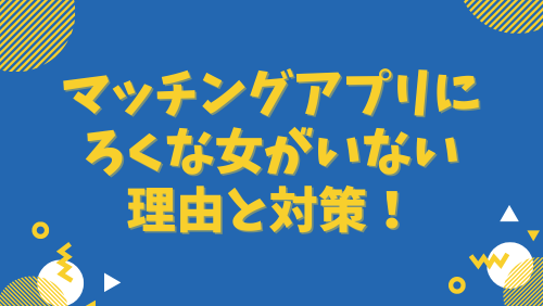 マッチングアプリにろくな女がいない理由と対策！