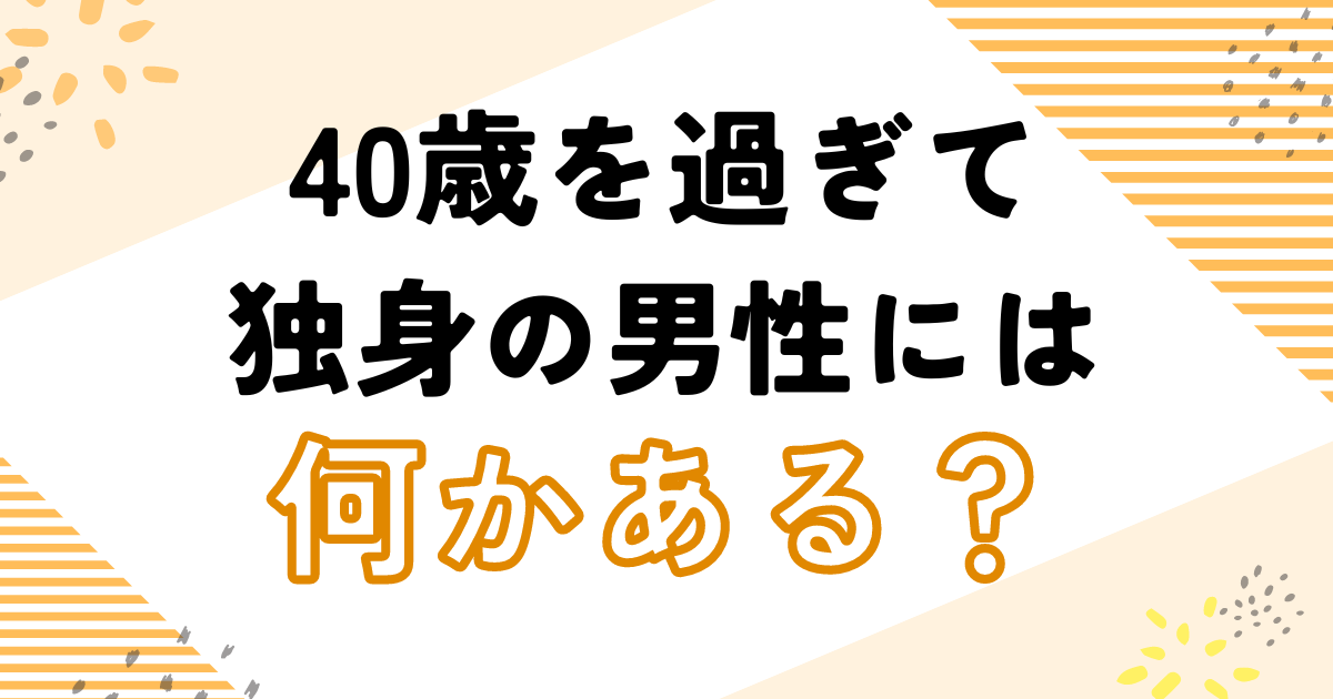 40歳を過ぎて独身の男性には何かある？