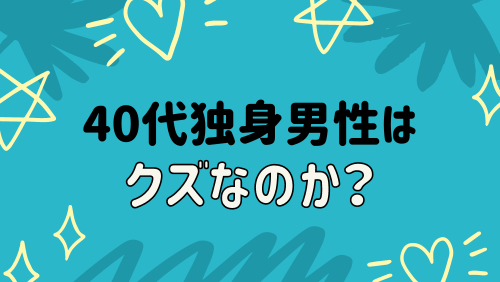 40代独身男性はクズなのか？