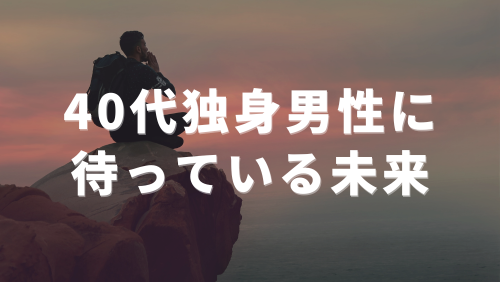 40代独身男性に待っている悲惨な未来