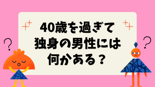 40歳を過ぎて独身の男性には何かある？