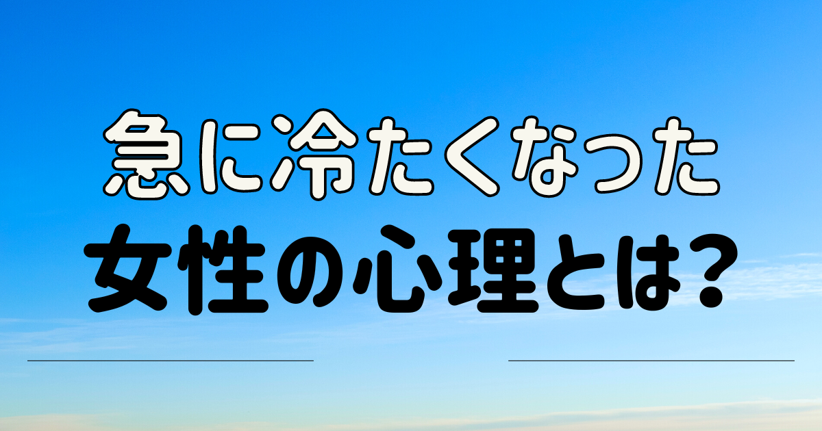 急に冷たくなった女性の心理とは？