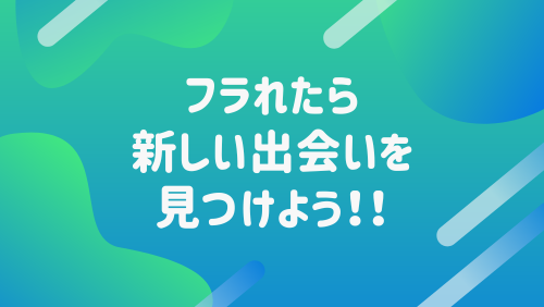 フラれたら新しい出会いを見つけよう！！