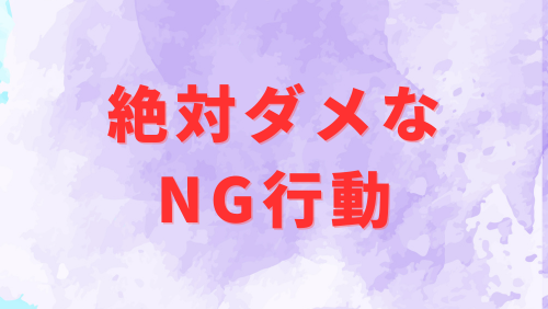 絶対やってはいけないNG行動