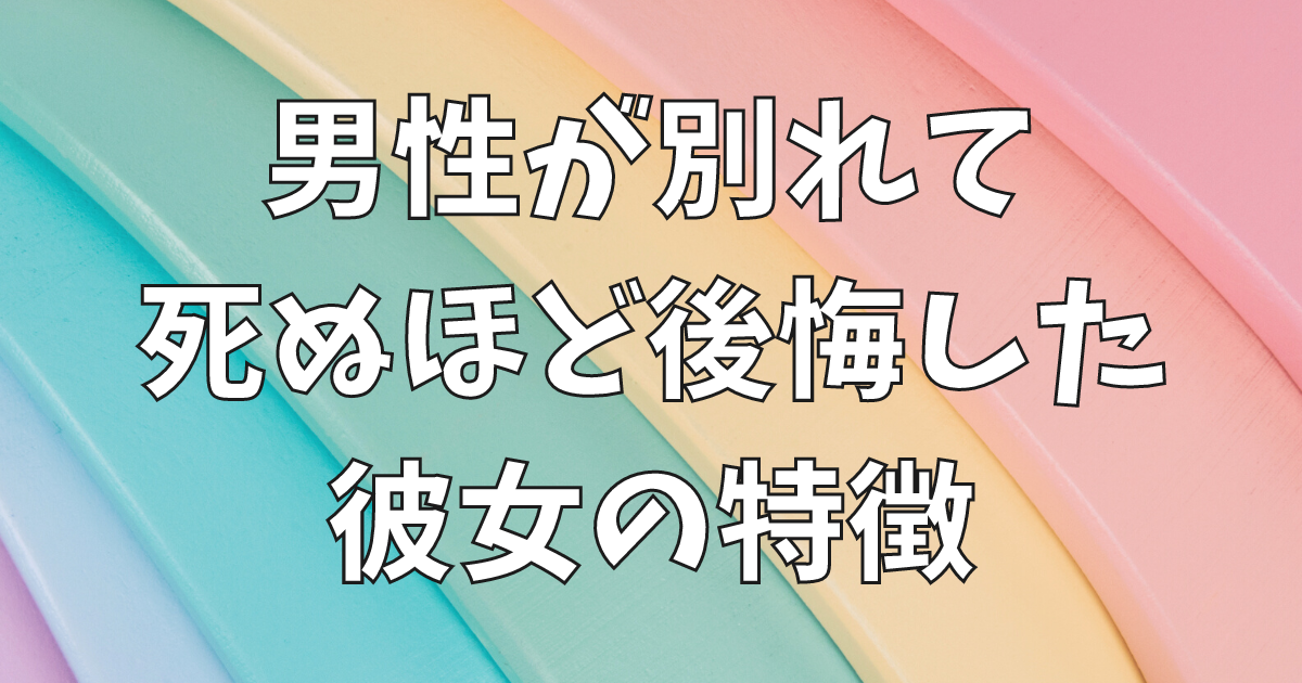 男性が別れて死ぬほど後悔した彼女の特徴