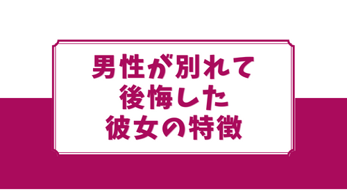 男性が別れて後悔した彼女の特徴