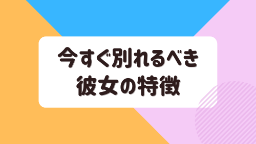 今すぐ別れるべき彼女の特徴