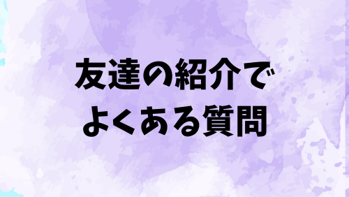 友達の紹介でよくある質問