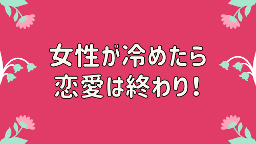 女性が冷めたら恋愛は終わり！