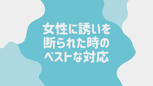 女性に誘いを断られた時のベストな対応