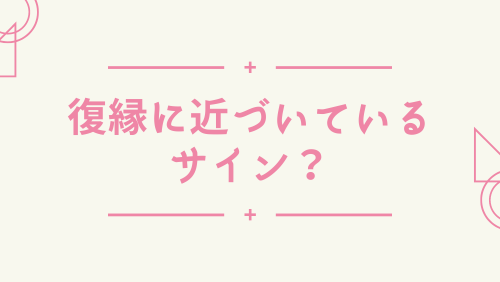 復縁に近づいているサイン