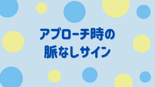 アプローチ時の脈なしサイン