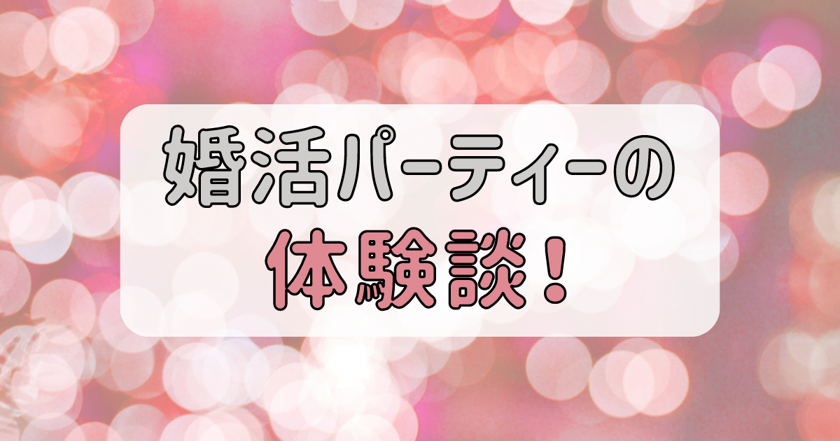 婚活パーティーの体験談