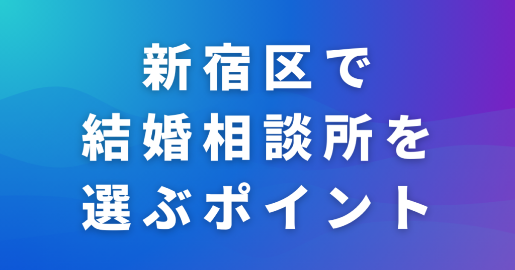 新宿区で結婚相談所を選ぶポイント