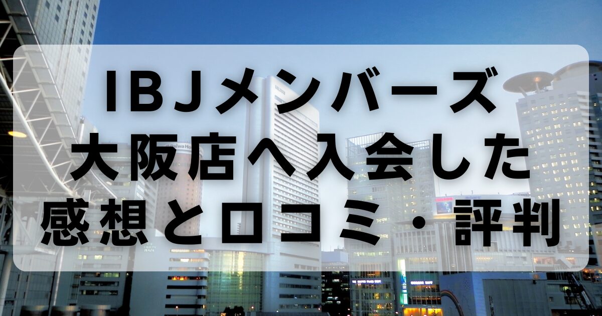 IBJメンバーズ大阪店へ実際に入会した感想と口コミ・評判！